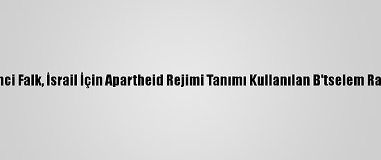 Amerikalı Siyaset Bilimci Falk, İsrail İçin Apartheid Rejimi Tanımı Kullanılan B'tselem Raporunu Değerlendirdi: