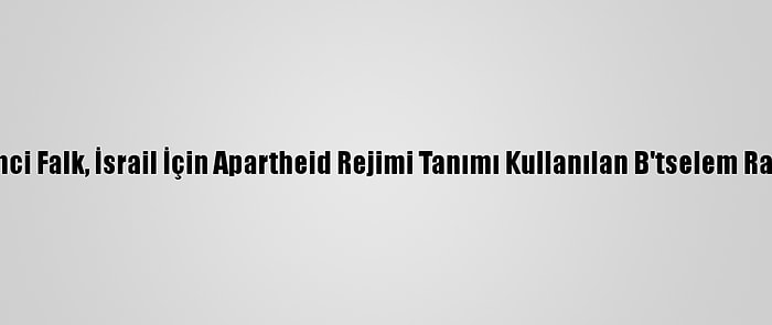 Amerikalı Siyaset Bilimci Falk, İsrail İçin Apartheid Rejimi Tanımı Kullanılan B'tselem Raporunu Değerlendirdi: