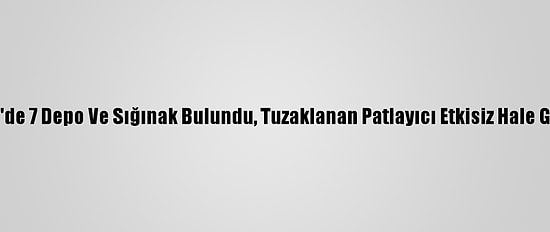 Mardin'de 7 Depo Ve Sığınak Bulundu, Tuzaklanan Patlayıcı Etkisiz Hale Getirildi