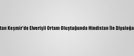 Pakistan Keşmir'de Elverişli Ortam Oluştuğunda Hindistan İle Diyaloğa Hazır