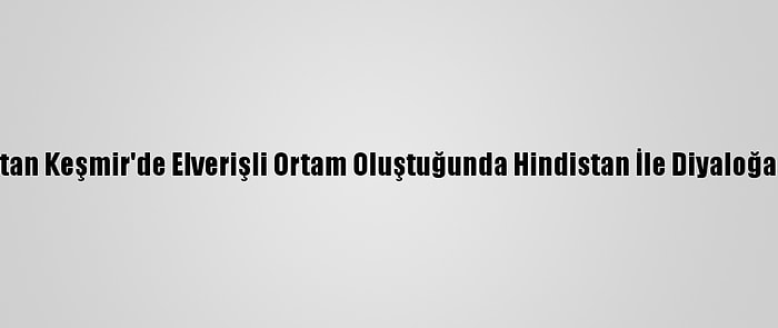 Pakistan Keşmir'de Elverişli Ortam Oluştuğunda Hindistan İle Diyaloğa Hazır