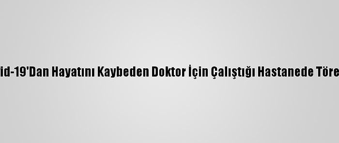 Adana'da Kovid-19'Dan Hayatını Kaybeden Doktor İçin Çalıştığı Hastanede Tören Düzenlendi