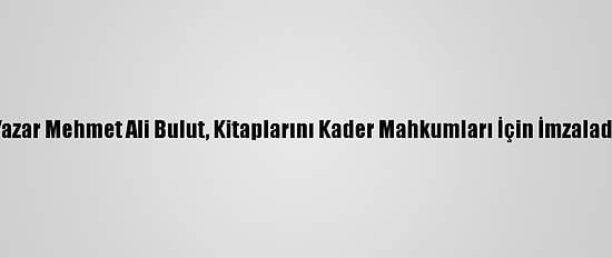 Yazar Mehmet Ali Bulut, Kitaplarını Kader Mahkumları İçin İmzaladı