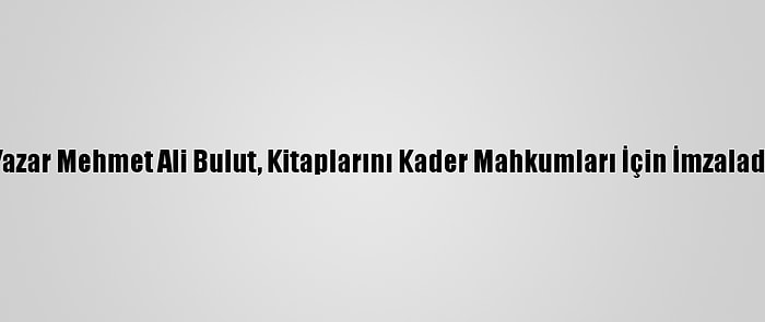 Yazar Mehmet Ali Bulut, Kitaplarını Kader Mahkumları İçin İmzaladı