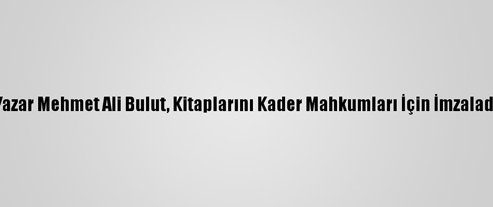 Yazar Mehmet Ali Bulut, Kitaplarını Kader Mahkumları İçin İmzaladı