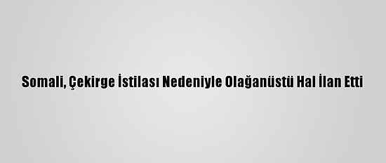 Somali, Çekirge İstilası Nedeniyle Olağanüstü Hal İlan Etti
