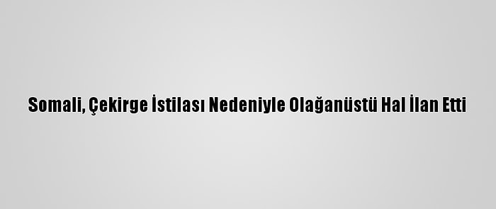 Somali, Çekirge İstilası Nedeniyle Olağanüstü Hal İlan Etti