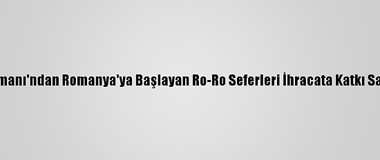 Karasu Limanı'ndan Romanya'ya Başlayan Ro-Ro Seferleri İhracata Katkı Sağlayacak