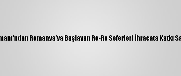 Karasu Limanı'ndan Romanya'ya Başlayan Ro-Ro Seferleri İhracata Katkı Sağlayacak