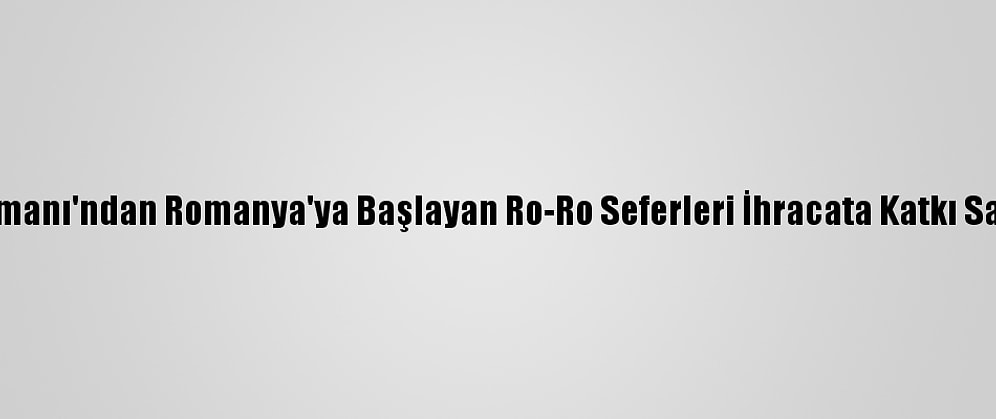 Karasu Limanı'ndan Romanya'ya Başlayan Ro-Ro Seferleri İhracata Katkı Sağlayacak