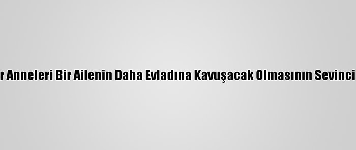 Diyarbakır Anneleri Bir Ailenin Daha Evladına Kavuşacak Olmasının Sevincini Yaşıyor