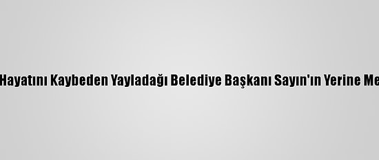 Kovid-19 Nedeniyle Hayatını Kaybeden Yayladağı Belediye Başkanı Sayın'ın Yerine Mehmet Yalçın Seçildi