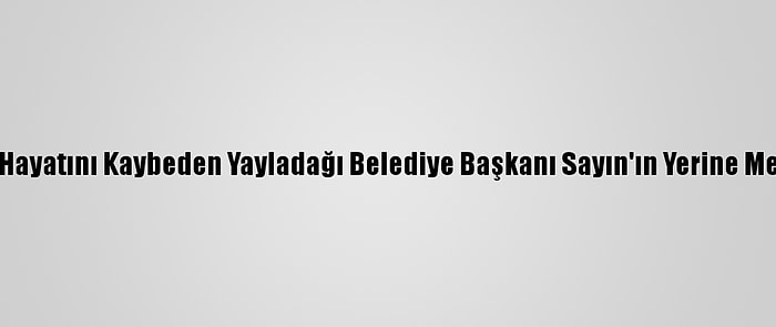 Kovid-19 Nedeniyle Hayatını Kaybeden Yayladağı Belediye Başkanı Sayın'ın Yerine Mehmet Yalçın Seçildi