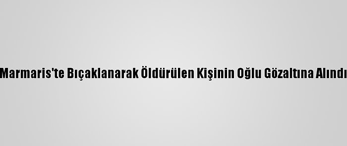 Marmaris'te Bıçaklanarak Öldürülen Kişinin Oğlu Gözaltına Alındı