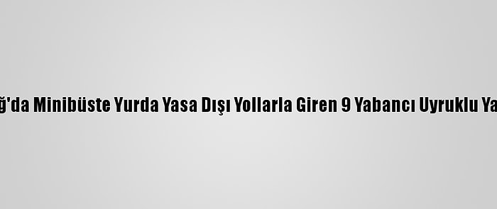 Tekirdağ'da Minibüste Yurda Yasa Dışı Yollarla Giren 9 Yabancı Uyruklu Yakalandı