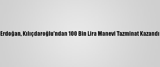Erdoğan, Kılıçdaroğlu'ndan 100 Bin Lira Manevi Tazminat Kazandı