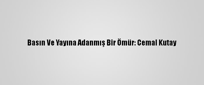 Basın Ve Yayına Adanmış Bir Ömür: Cemal Kutay