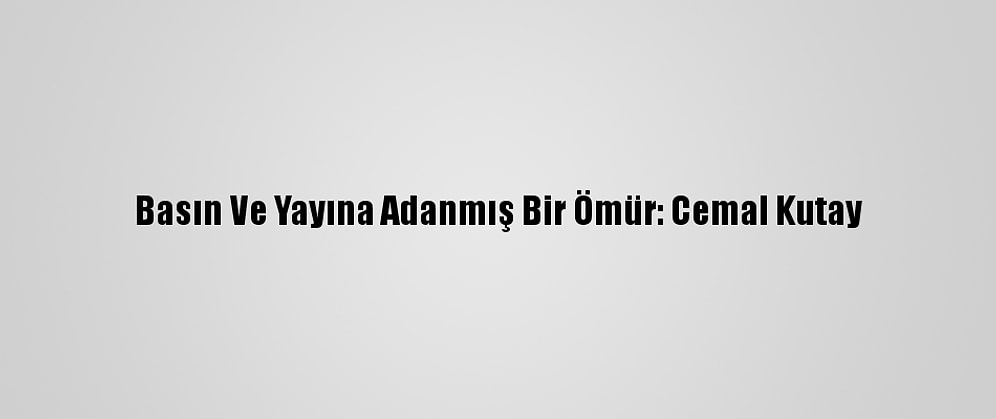 Basın Ve Yayına Adanmış Bir Ömür: Cemal Kutay