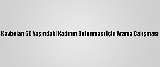 Denizli'de Kaybolan 60 Yaşındaki Kadının Bulunması İçin Arama Çalışması Başlatıldı