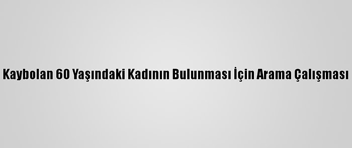 Denizli'de Kaybolan 60 Yaşındaki Kadının Bulunması İçin Arama Çalışması Başlatıldı