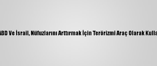 İran: ABD Ve İsrail, Nüfuzlarını Arttırmak İçin Terörizmi Araç Olarak Kullanıyor