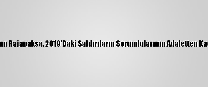 Sri Lanka Devlet Başkanı Rajapaksa, 2019'Daki Saldırıların Sorumlularının Adaletten Kaçamayacağını Söyledi