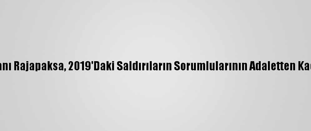 Sri Lanka Devlet Başkanı Rajapaksa, 2019'Daki Saldırıların Sorumlularının Adaletten Kaçamayacağını Söyledi