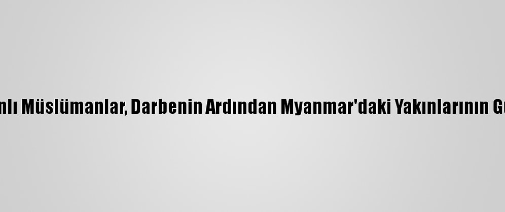 Bangladeş'teki Arakanlı Müslümanlar, Darbenin Ardından Myanmar'daki Yakınlarının Güvenliğinden Endişeli