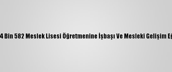Son 2 Yılda 64 Bin 582 Meslek Lisesi Öğretmenine İşbaşı Ve Mesleki Gelişim Eğitimi Verildi