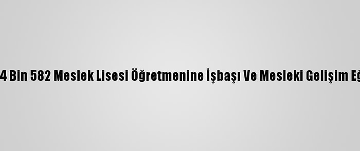 Son 2 Yılda 64 Bin 582 Meslek Lisesi Öğretmenine İşbaşı Ve Mesleki Gelişim Eğitimi Verildi