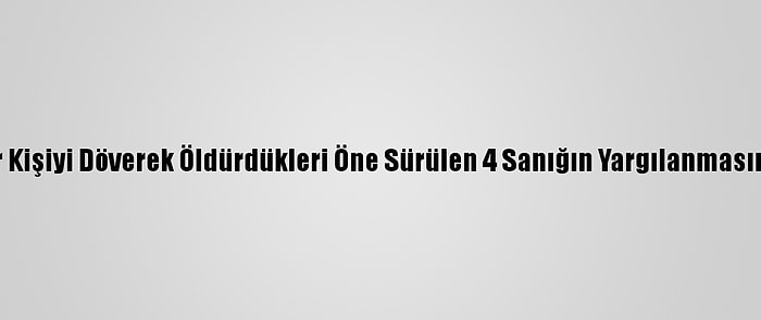 Eskişehir'de Bir Kişiyi Döverek Öldürdükleri Öne Sürülen 4 Sanığın Yargılanmasına Devam Edildi