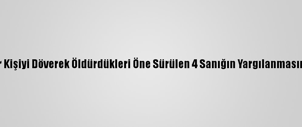 Eskişehir'de Bir Kişiyi Döverek Öldürdükleri Öne Sürülen 4 Sanığın Yargılanmasına Devam Edildi