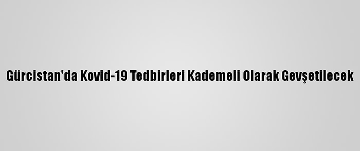 Gürcistan'da Kovid-19 Tedbirleri Kademeli Olarak Gevşetilecek