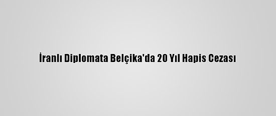 İranlı Diplomata Belçika'da 20 Yıl Hapis Cezası