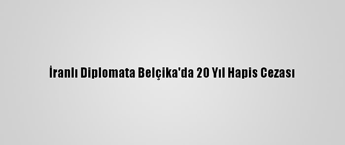 İranlı Diplomata Belçika'da 20 Yıl Hapis Cezası