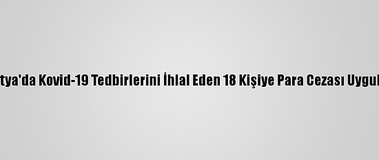 Malatya'da Kovid-19 Tedbirlerini İhlal Eden 18 Kişiye Para Cezası Uygulandı