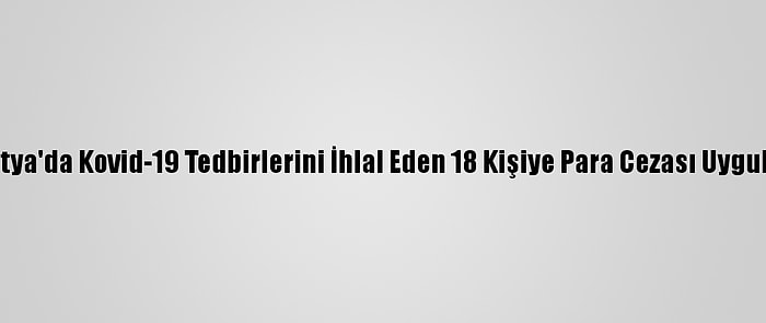 Malatya'da Kovid-19 Tedbirlerini İhlal Eden 18 Kişiye Para Cezası Uygulandı