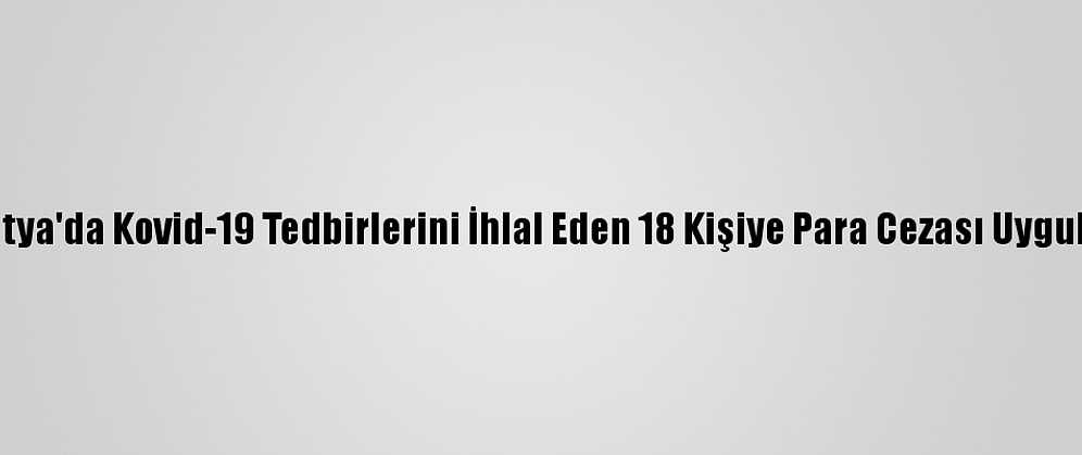Malatya'da Kovid-19 Tedbirlerini İhlal Eden 18 Kişiye Para Cezası Uygulandı