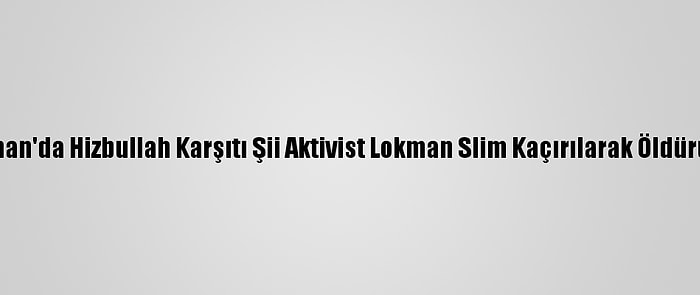 Lübnan'da Hizbullah Karşıtı Şii Aktivist Lokman Slim Kaçırılarak Öldürüldü