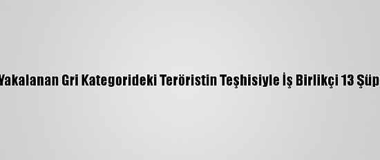 Diyarbakır'da Yakalanan Gri Kategorideki Teröristin Teşhisiyle İş Birlikçi 13 Şüpheli Yakalandı