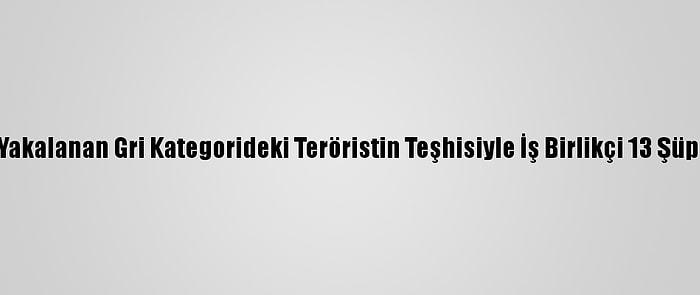 Diyarbakır'da Yakalanan Gri Kategorideki Teröristin Teşhisiyle İş Birlikçi 13 Şüpheli Yakalandı