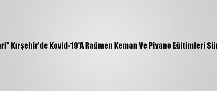 "Müzik Şehri" Kırşehir'de Kovid-19'A Rağmen Keman Ve Piyano Eğitimleri Sürdürülüyor