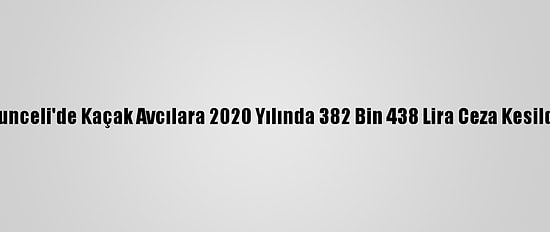 Tunceli'de Kaçak Avcılara 2020 Yılında 382 Bin 438 Lira Ceza Kesildi