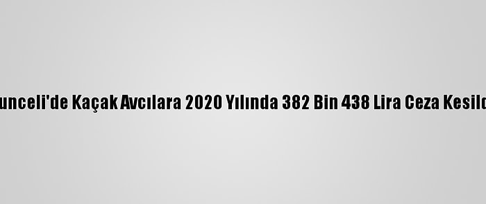 Tunceli'de Kaçak Avcılara 2020 Yılında 382 Bin 438 Lira Ceza Kesildi