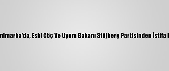 Danimarka'da, Eski Göç Ve Uyum Bakanı Stöjberg Partisinden İstifa Etti