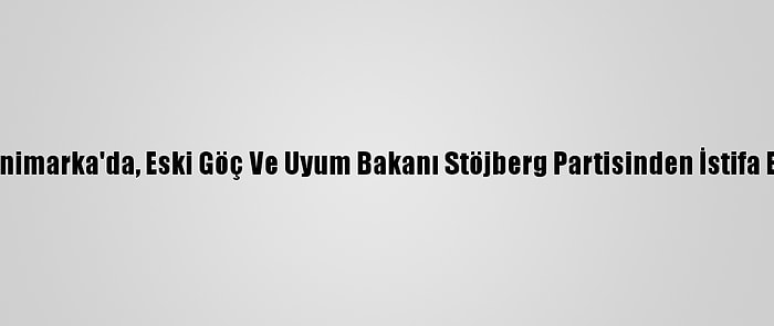 Danimarka'da, Eski Göç Ve Uyum Bakanı Stöjberg Partisinden İstifa Etti