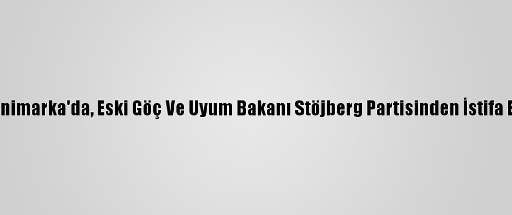 Danimarka'da, Eski Göç Ve Uyum Bakanı Stöjberg Partisinden İstifa Etti