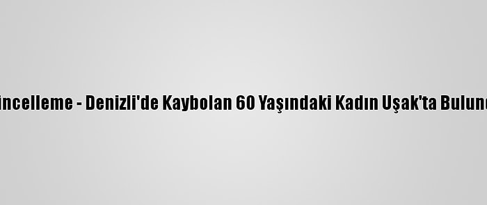 Güncelleme - Denizli'de Kaybolan 60 Yaşındaki Kadın Uşak'ta Bulundu