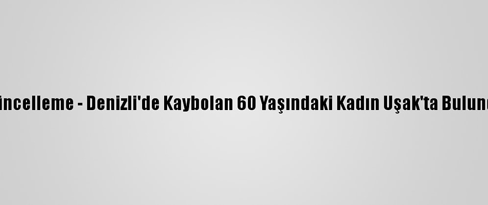 Güncelleme - Denizli'de Kaybolan 60 Yaşındaki Kadın Uşak'ta Bulundu