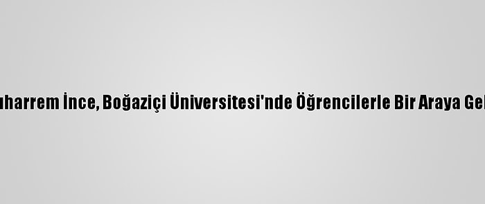 Muharrem İnce, Boğaziçi Üniversitesi'nde Öğrencilerle Bir Araya Geldi